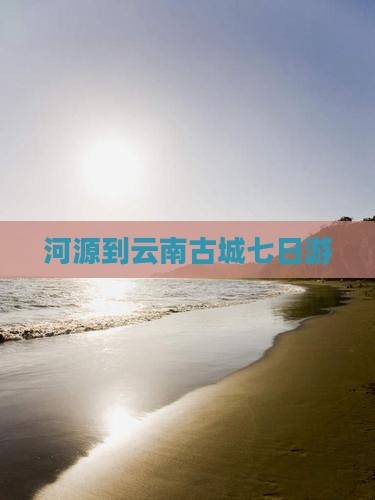 河源到云南古城七日游