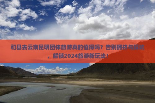 和县去云南昆明团体旅游