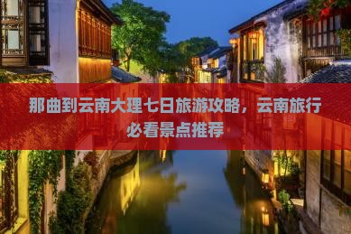 那曲到云南大理七日旅游攻略，云南旅行必看景点推荐