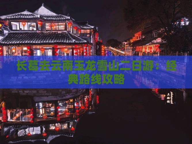 长葛去云南玉龙雪山二日游：经典路线攻略