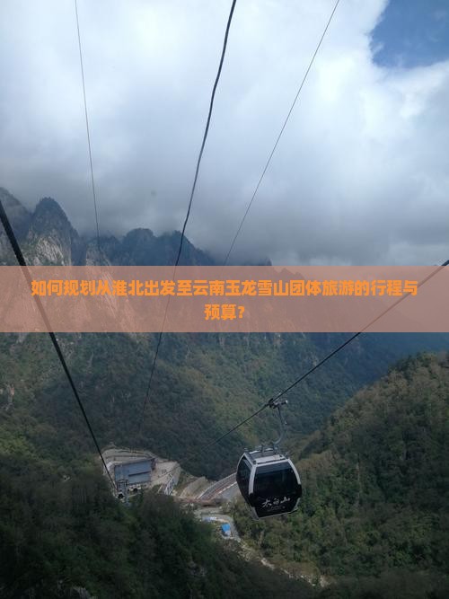 如何规划从淮北出发至云南玉龙雪山团体旅游的行程与预算？