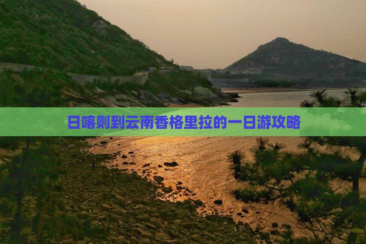 日喀则到云南香格里拉的一日游攻略