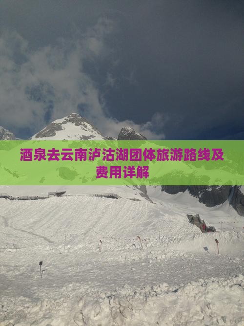 酒泉去云南泸沽湖团体旅游路线及费用详解