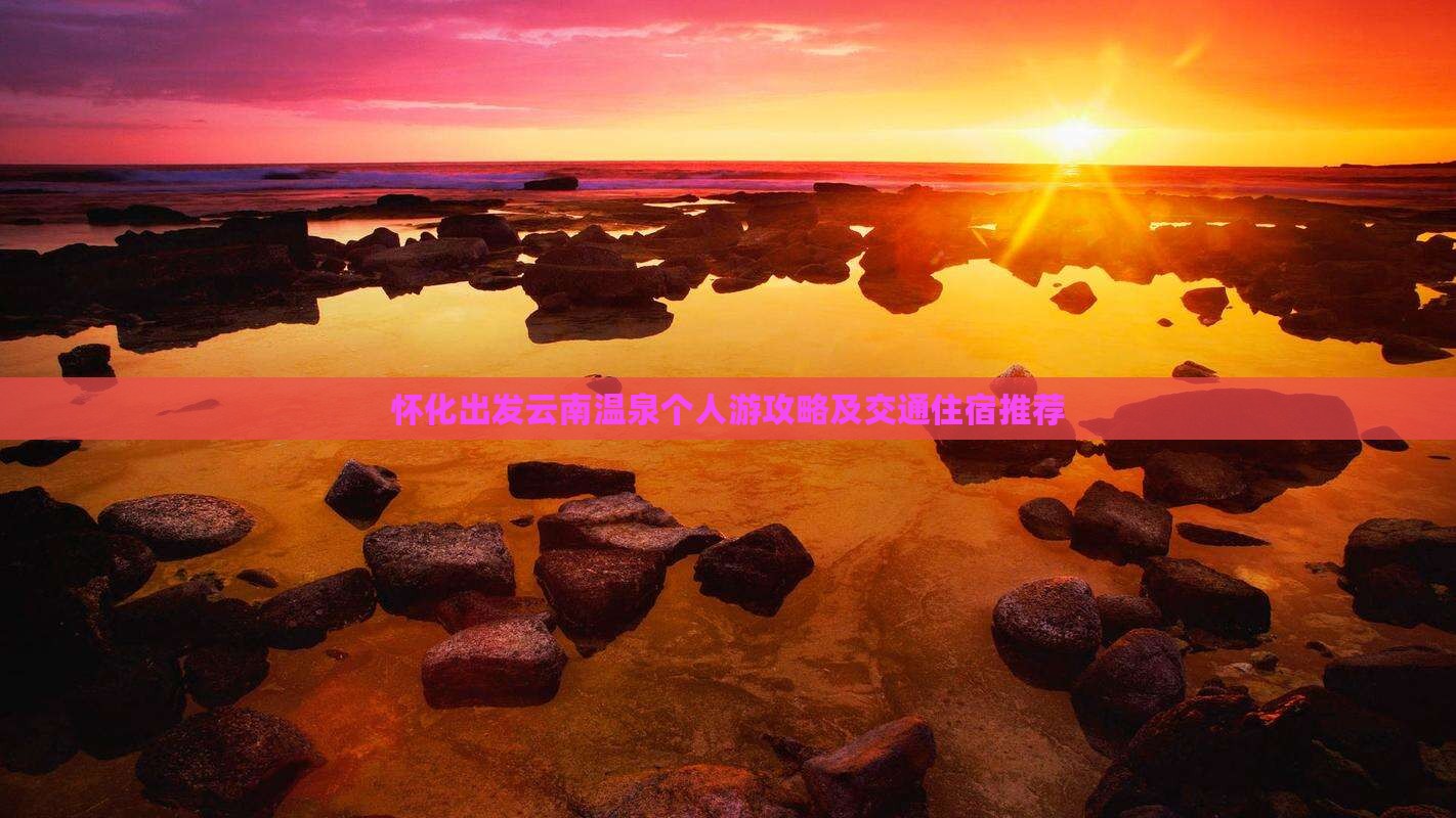 怀化出发云南温泉个人游攻略及交通住宿推荐
