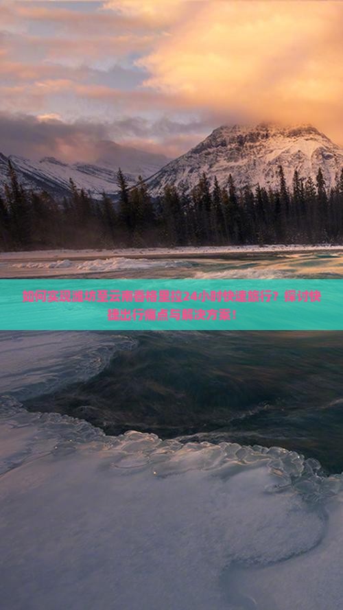 如何实现潍坊至云南香格里拉24小时快速旅行？探讨快捷出行痛点与解决方案！