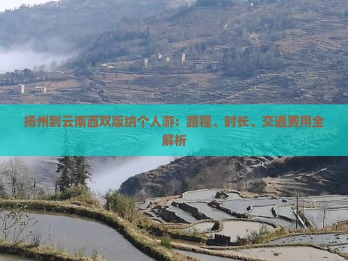 扬州到云南西双版纳个人游：路程、时长、交通费用全解析