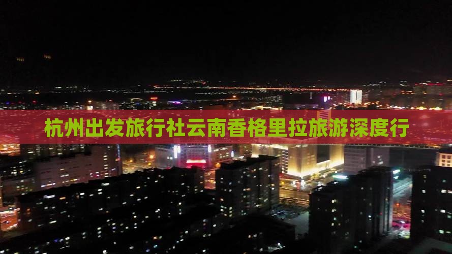 杭州出发旅行社云南香格里拉旅游深度行