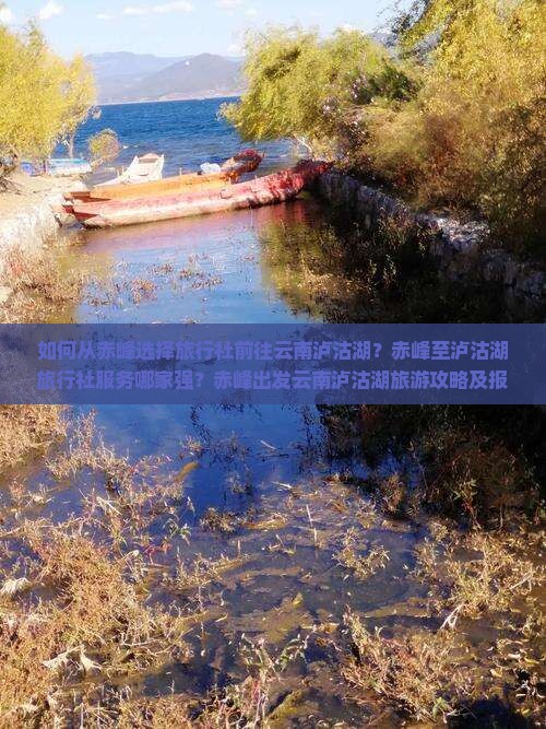 如何从赤峰选择旅行社前往云南泸沽湖？赤峰至泸沽湖旅行社服务哪家强？赤峰出发云南泸沽湖旅游攻略及报价是多少？
