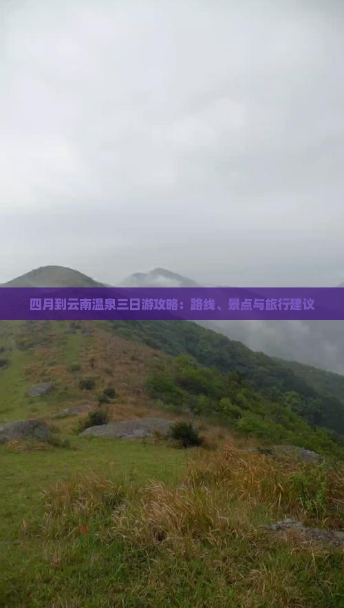 四月到云南温泉三日游攻略：路线、景点与旅行建议