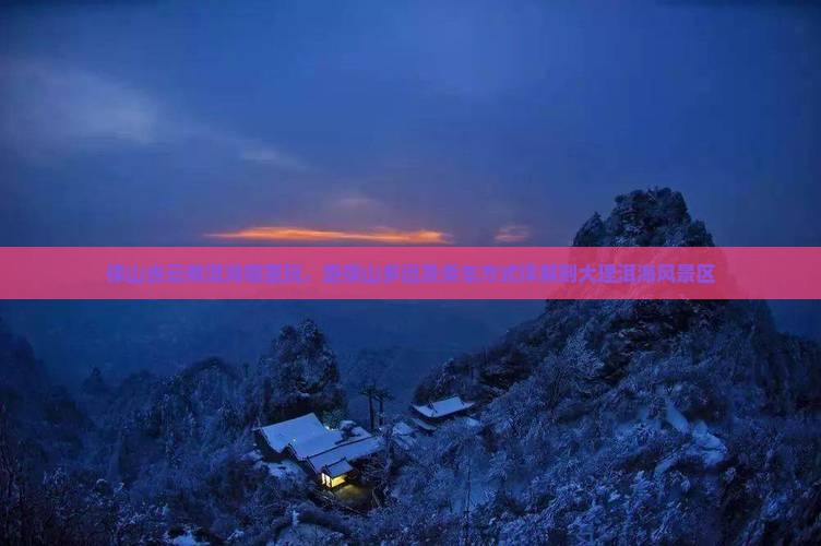 保山去云南洱海哪里玩，距保山多远及乘车方式详解到大理洱海风景区