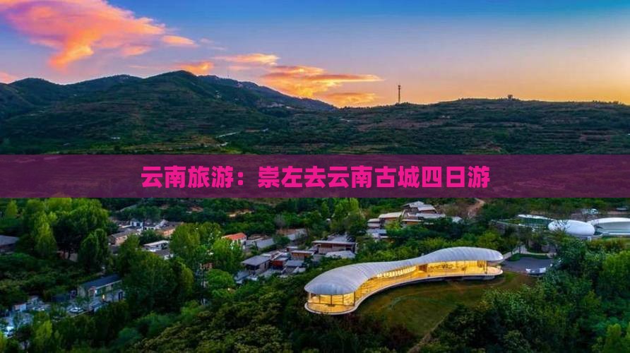云南旅游：崇左去云南古城四日游