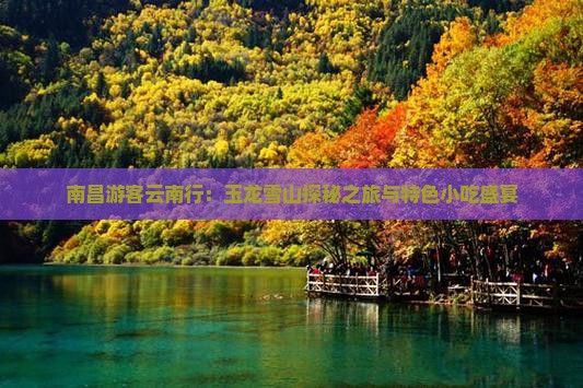 南昌游客云南行：玉龙雪山探秘之旅与特色小吃盛宴