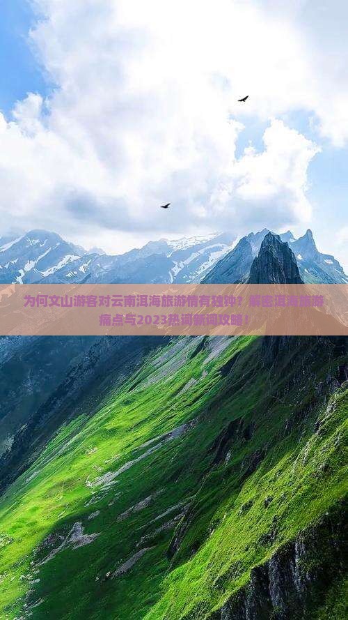 为何文山游客对云南洱海旅游情有独钟？解密洱海旅游痛点与2023热词新词攻略！
