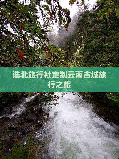 淮北旅行社定制云南古城旅行之旅