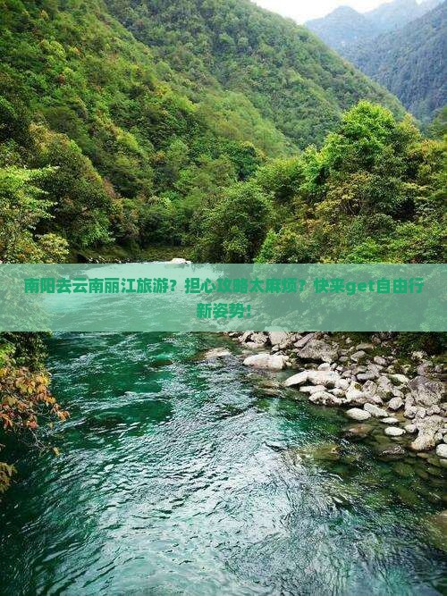南阳去云南丽江旅游？担心攻略太麻烦？快来get自由行新姿势！