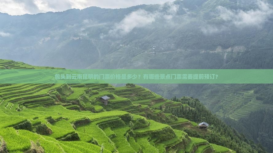 包头到云南昆明的门票价格是多少？有哪些景点门票需要提前预订？