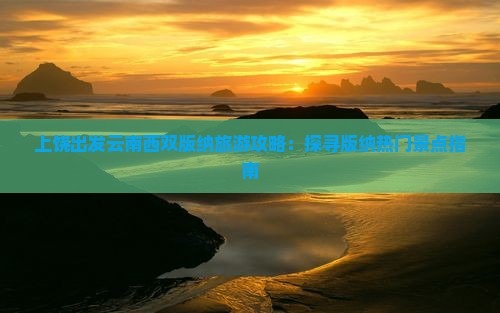 上饶出发云南西双版纳旅游攻略：探寻版纳热门景点指南