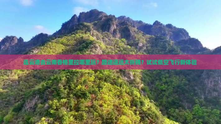 连云港去云南香格里拉哪里玩？路途遥远太折腾？试试低空飞行新体验