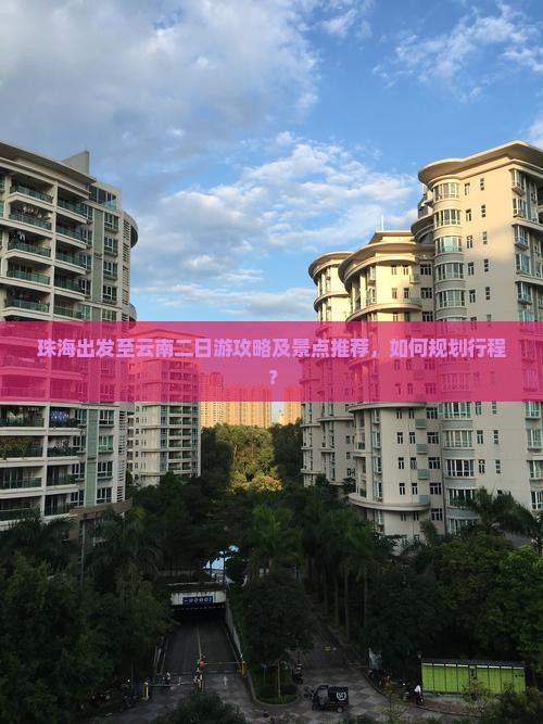 珠海出发至云南二日游攻略及景点推荐，如何规划行程？