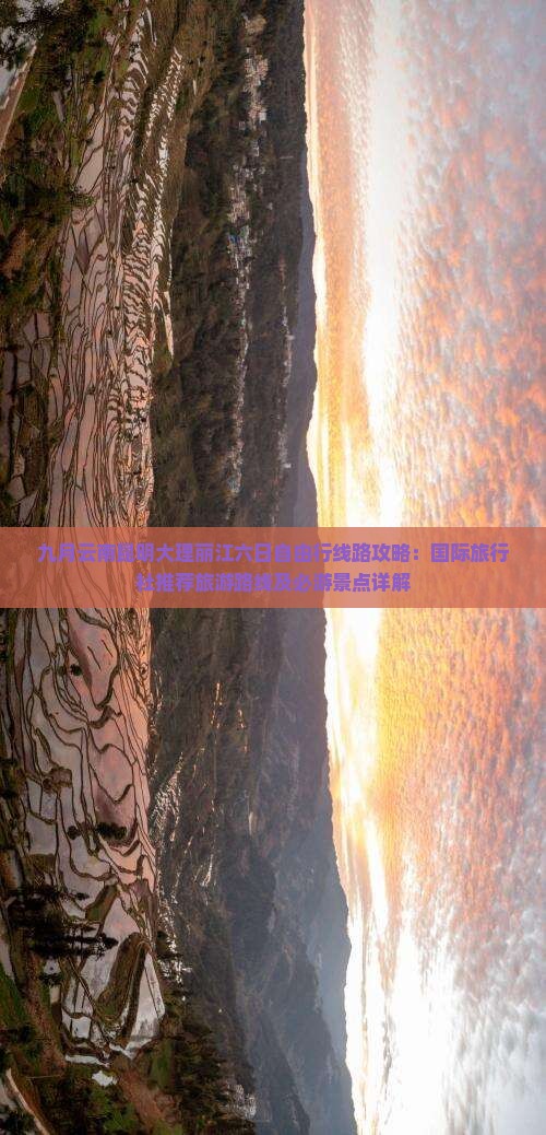 九月云南昆明大理丽江六日自由行线路攻略：国际旅行社推荐旅游路线及必游景点详解