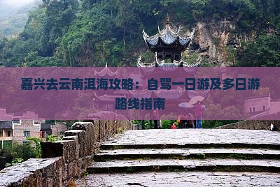 嘉兴去云南洱海攻略：自驾一日游及多日游路线指南