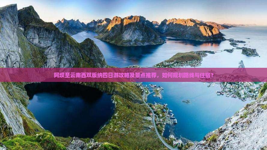 阿坝至云南西双版纳四日游攻略及景点推荐，如何规划路线与住宿？