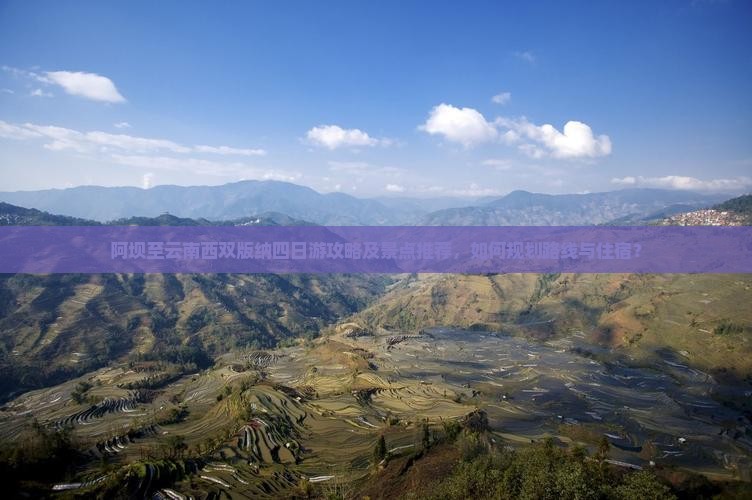 阿坝至云南西双版纳四日游攻略及景点推荐，如何规划路线与住宿？