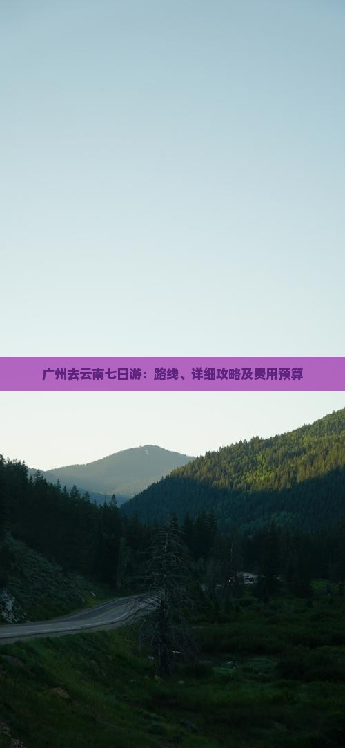 广州去云南七日游：路线、详细攻略及费用预算