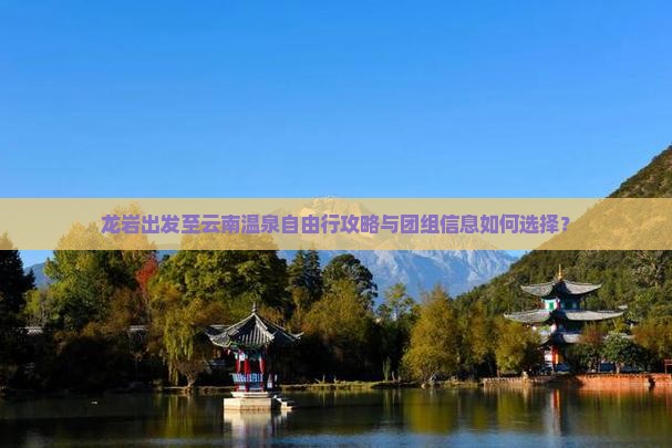 龙岩出发至云南温泉自由行攻略与团组信息如何选择？