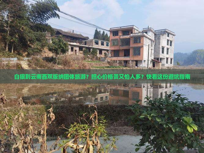 白银到云南西双版纳团体旅游？担心价格贵又怕人多？快看这份避坑指南