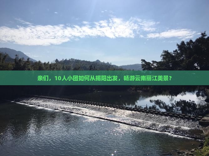 亲们，10人小团如何从揭阳出发，畅游云南丽江美景？