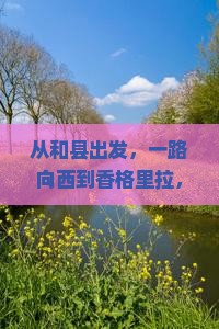 从和县出发，一路向西到香格里拉，这场自由行究竟藏着什么秘密？