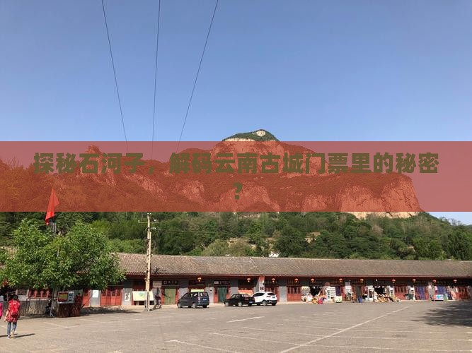 探秘石河子，解码云南古城门票里的秘密？