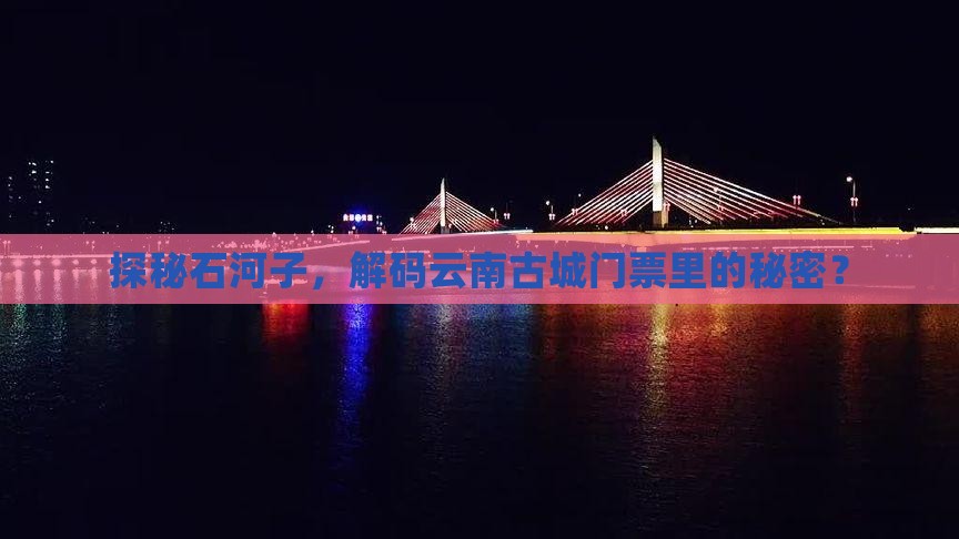 探秘石河子，解码云南古城门票里的秘密？