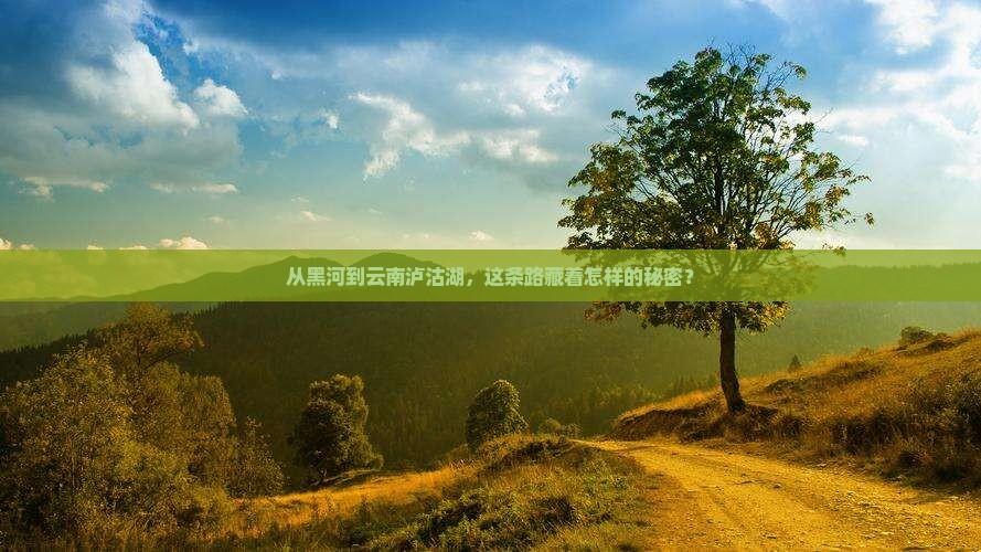 从黑河到云南泸沽湖，这条路藏着怎样的秘密？