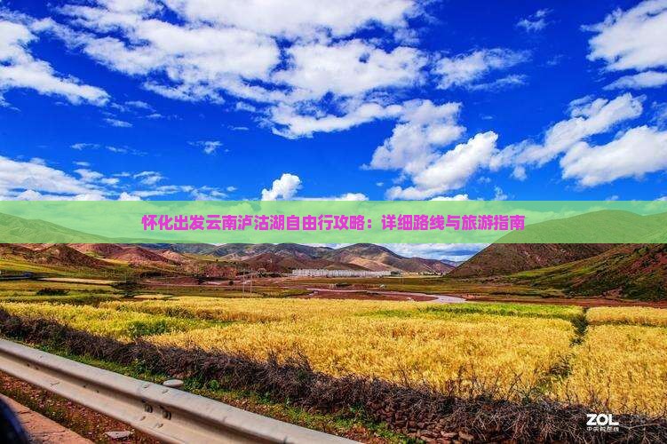 怀化出发云南泸沽湖自由行攻略：详细路线与旅游指南