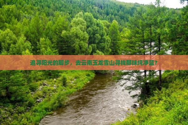 追寻阳光的脚步，去云南玉龙雪山寻找那抹纯净蓝？