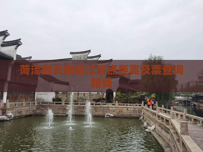 菏泽到云南丽江景点距离及票查询路线