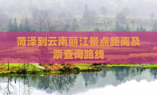 菏泽到云南丽江景点距离及票查询路线