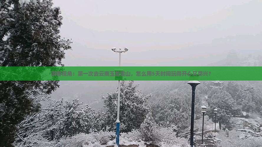 游客视角：第一次去云南玉龙雪山，怎么用5天时间玩得开心又尽兴？