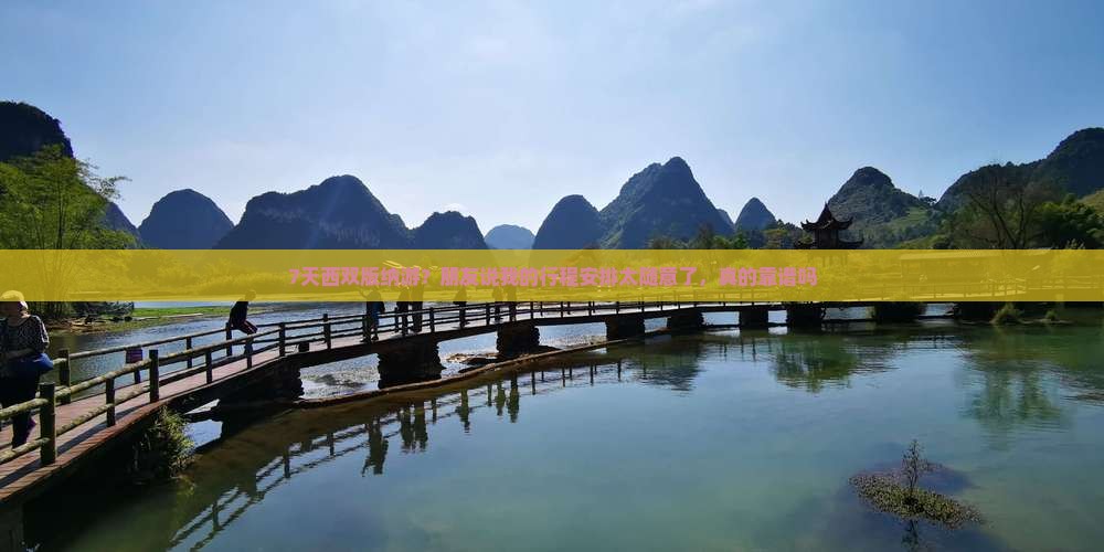 7天西双版纳游？朋友说我的行程安排太随意了，真的靠谱吗