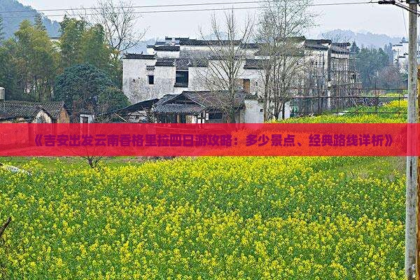 《吉安出发云南香格里拉四日游攻略：多少景点、经典路线详析》