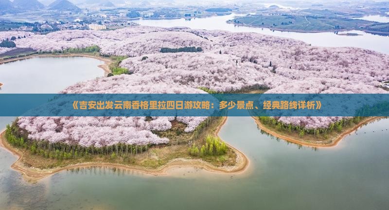 《吉安出发云南香格里拉四日游攻略：多少景点、经典路线详析》
