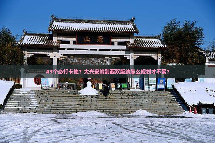 #3个必打卡地？大兴安岭到西双版纳怎么规划才不累？
