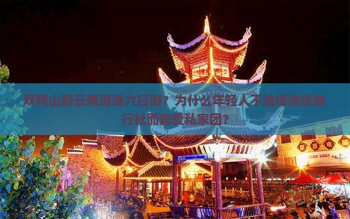 双鸭山到云南洱海六日游？为什么年轻人不选择传统旅行社而偏爱私家团？