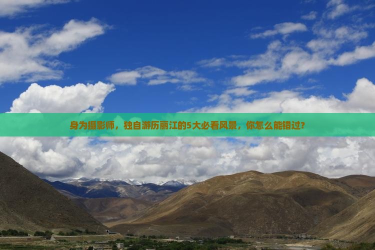 身为摄影师，独自游历丽江的5大必看风景，你怎么能错过？
