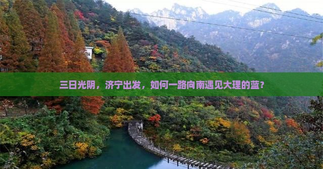 三日光阴，济宁出发，如何一路向南遇见大理的蓝？