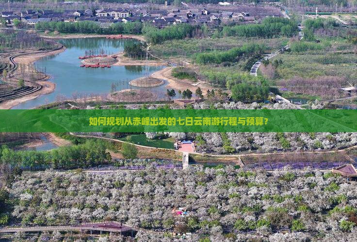 如何规划从赤峰出发的七日云南游行程与预算？