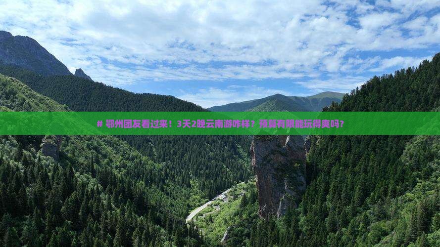 # 鄂州团友看过来！3天2晚云南游咋样？预算有限能玩得爽吗？