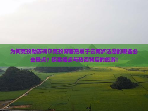 为何克孜勒苏柯尔克孜游客热衷于云南泸沽湖的哪些必去景点？探索痛点与热词背后的旅游！